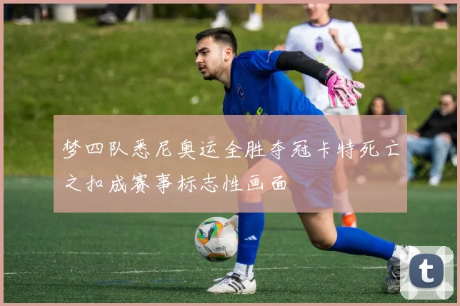 梦四队悉尼奥运全胜夺冠卡特死亡之扣成赛事标志性画面