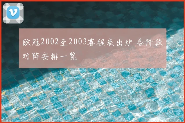 欧冠2002至2003赛程表出炉 各阶段对阵安排一览