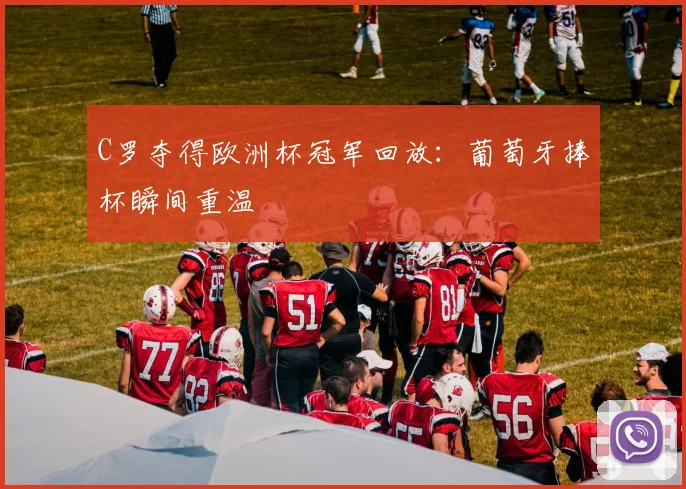 C罗夺得欧洲杯冠军回放：葡萄牙捧杯瞬间重温