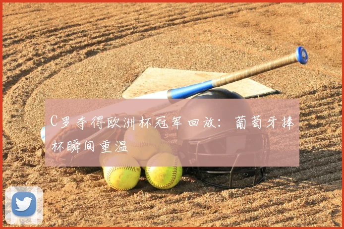 C罗夺得欧洲杯冠军回放：葡萄牙捧杯瞬间重温