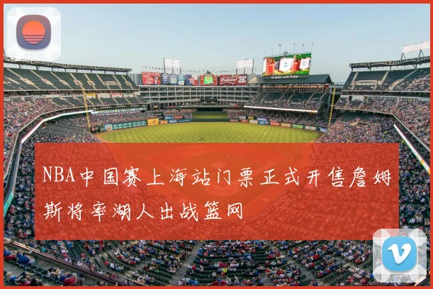 NBA中国赛上海站门票正式开售詹姆斯将率湖人出战篮网