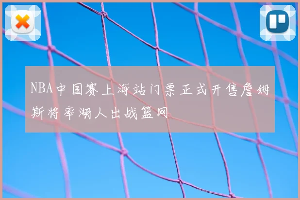 NBA中国赛上海站门票正式开售詹姆斯将率湖人出战篮网