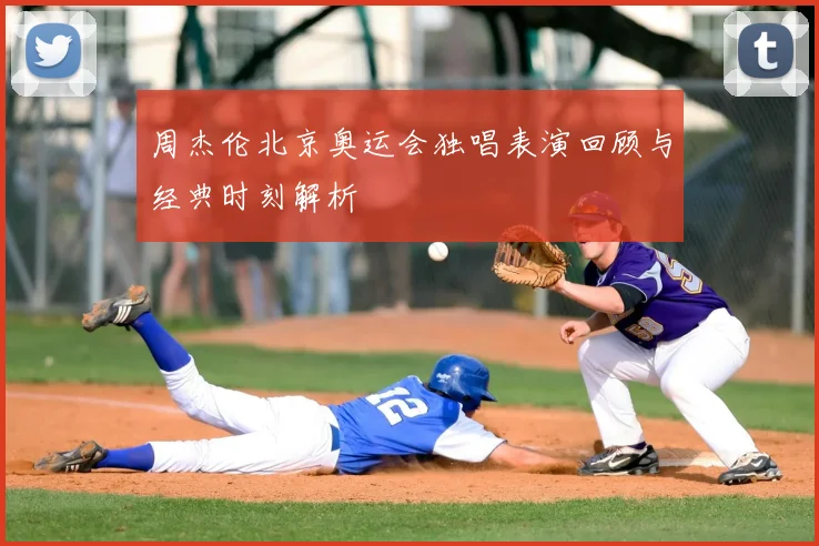 周杰伦北京奥运会独唱表演回顾与经典时刻解析