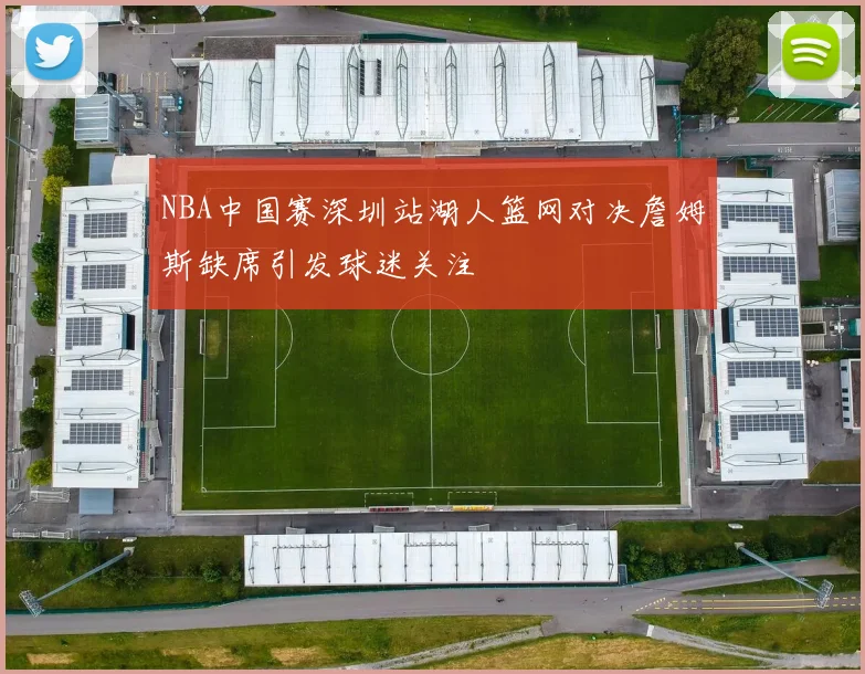NBA中国赛深圳站湖人篮网对决詹姆斯缺席引发球迷关注