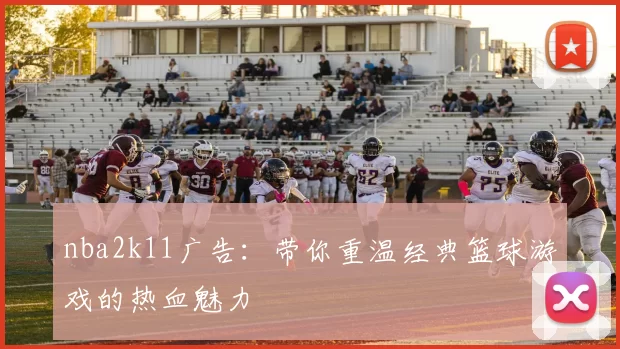 nba2k11广告：带你重温经典篮球游戏的热血魅力
