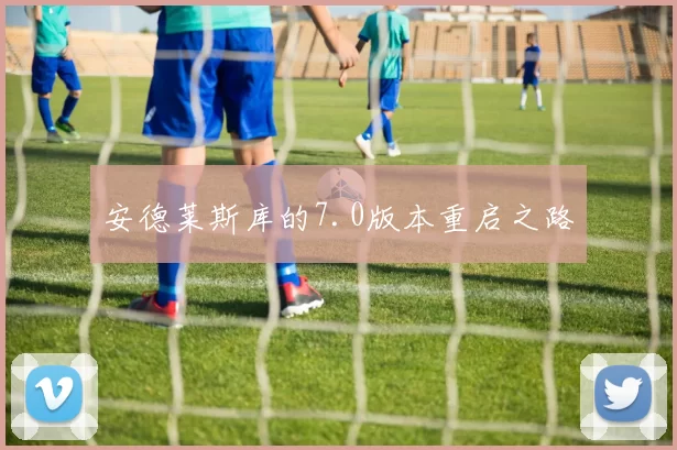 安德莱斯库的7.0版本重启之路